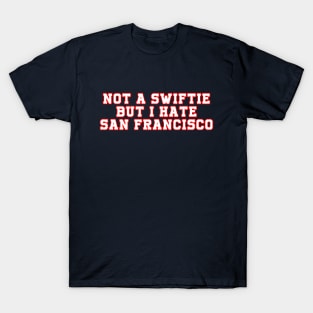 NOT A SWIFTIE BUT I HATE SAN FRANCISCO T-Shirt